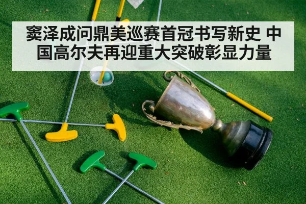 窦泽成问鼎美巡赛首冠书写新史 中国高尔夫再迎重大突破彰显力量