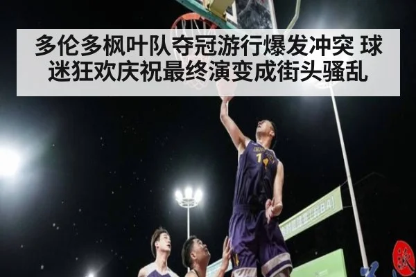 多伦多枫叶队夺冠游行爆发冲突 球迷狂欢庆祝最终演变成街头骚乱